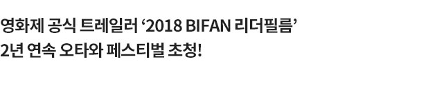 ¿µÈÁ¦ °ø½Ä Æ®·¹ÀÏ·¯ ¡®2018 BIFAN ¸®´õÇʸ§¡¯2³â ¿¬¼Ó ¿ÀŸ¿Í Æä½ºÆ¼¹ú ÃÊû!